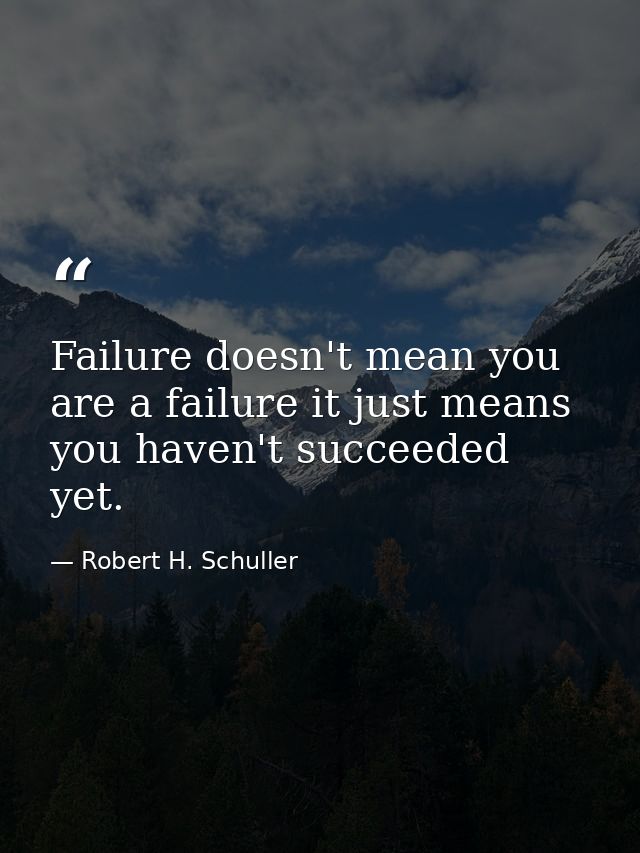 Failure doesn't mean you are a failure it just means you haven't succeeded yet. — Robert H. Schuller