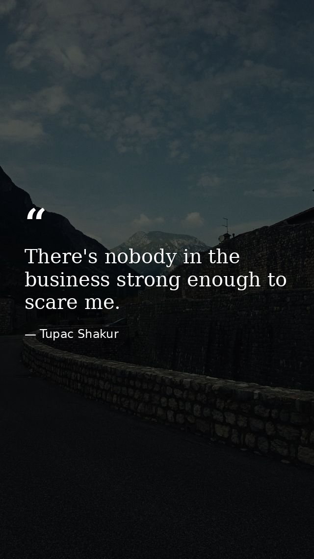 There's nobody in the business strong enough to scare me. — Tupac Shakur