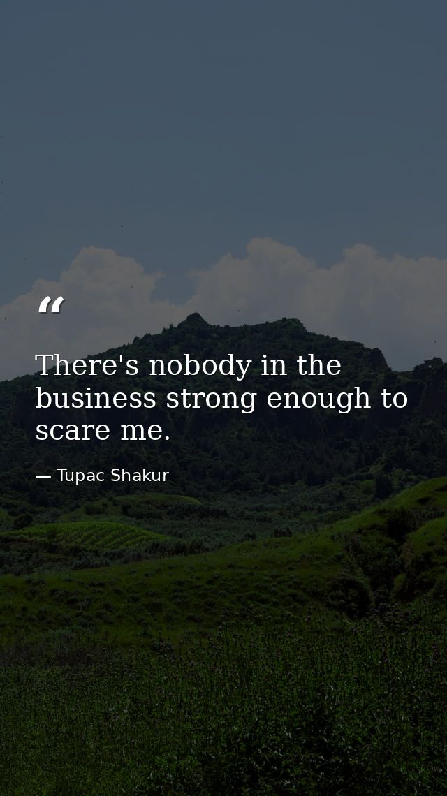 There's nobody in the business strong enough to scare me. — Tupac Shakur