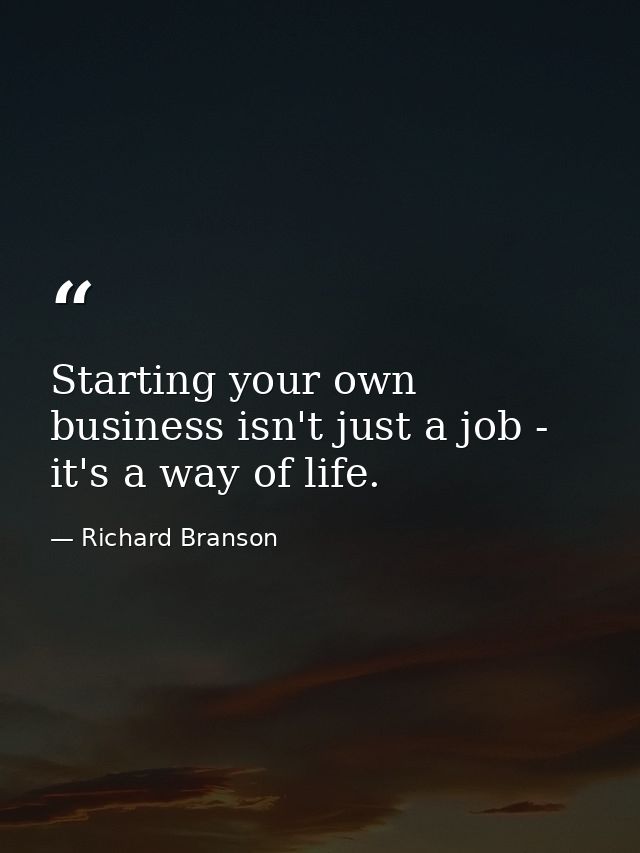 Starting your own business isn't just a job - it's a way of life. — Richard Branson