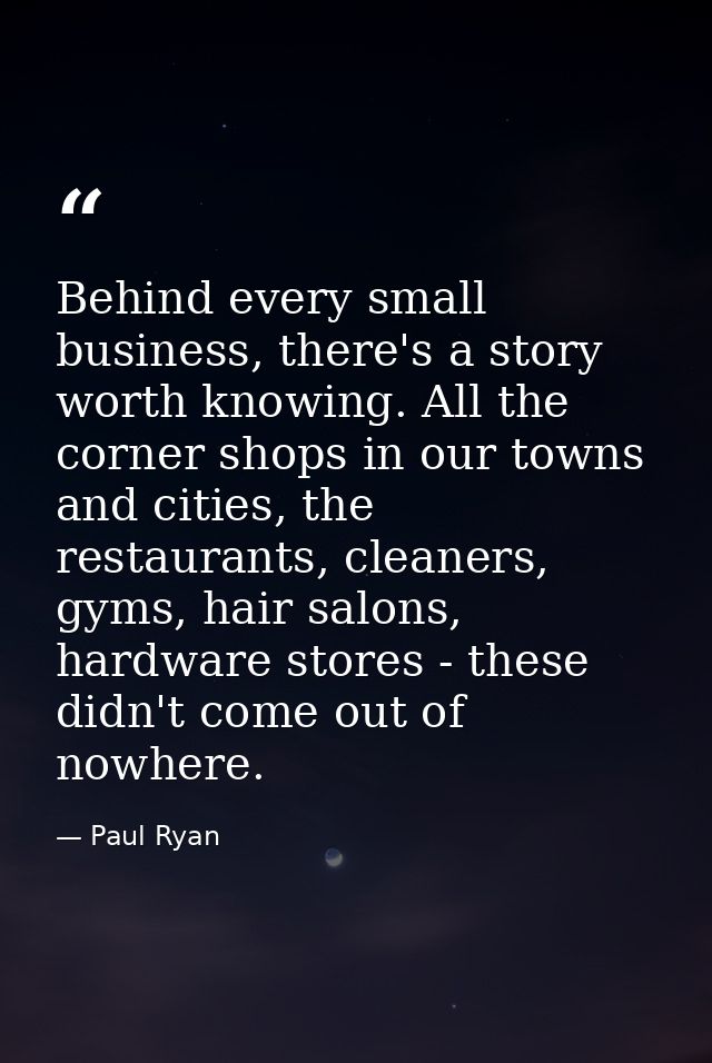 Behind every small business, there's a story worth knowing. All the corner shops in our towns and cities, the restaurant — Paul Ryan