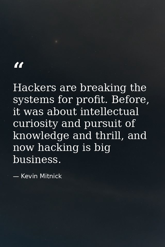 Hackers are breaking the systems for profit. Before, it was about intellectual curiosity and pursuit of knowledge and th — Kevin Mitnick