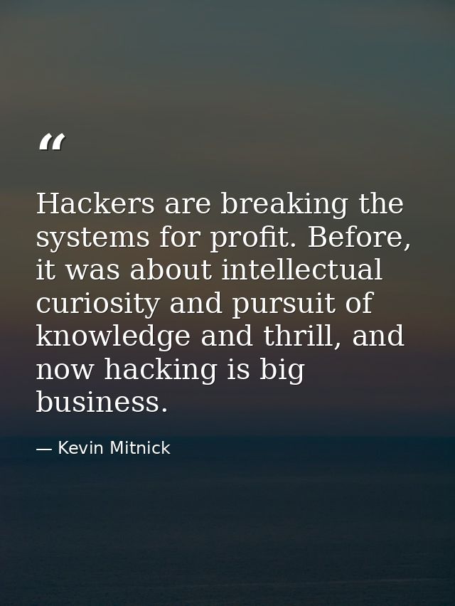 Hackers are breaking the systems for profit. Before, it was about intellectual curiosity and pursuit of knowledge and th — Kevin Mitnick