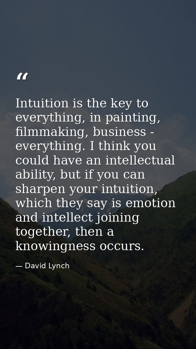 Intuition is the key to everything, in painting, filmmaking, business - everything. I think you could have an intellectu — David Lynch