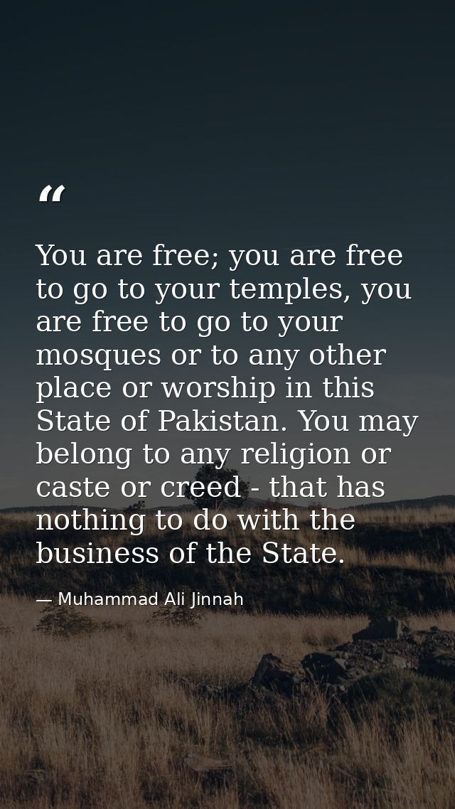 You are free; you are free to go to your temples, you are free to go to your mosques or to any other place or worship in — Muhammad Ali Jinnah