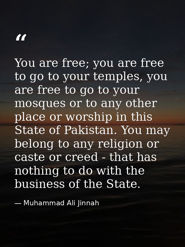 You are free; you are free to go to your temples, you are free to go to your mosques or to any other place or worship in — Muhammad Ali Jinnah