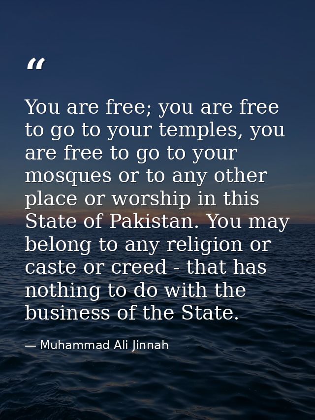 You are free; you are free to go to your temples, you are free to go to your mosques or to any other place or worship in — Muhammad Ali Jinnah