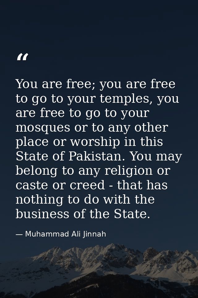 You are free; you are free to go to your temples, you are free to go to your mosques or to any other place or worship in — Muhammad Ali Jinnah