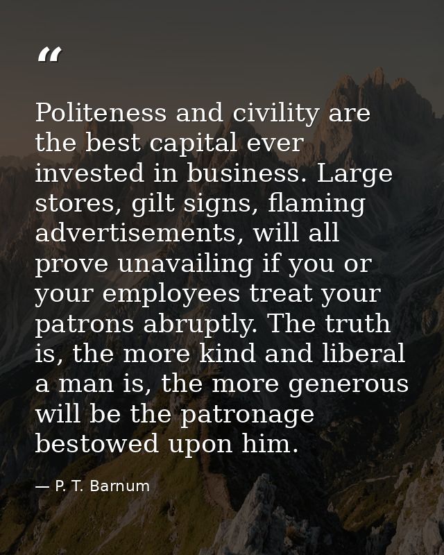 Politeness and civility are the best capital ever invested in business. Large stores, gilt signs, flaming advertisements — P. T. Barnum