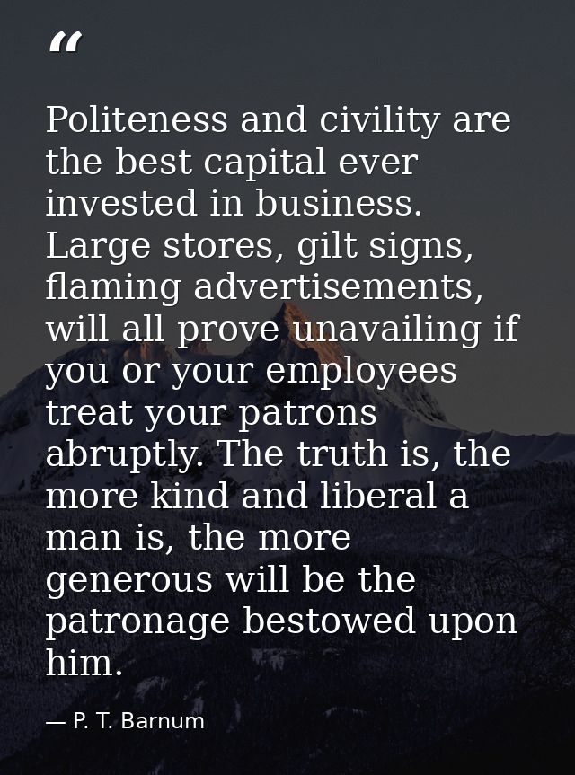 Politeness and civility are the best capital ever invested in business. Large stores, gilt signs, flaming advertisements — P. T. Barnum