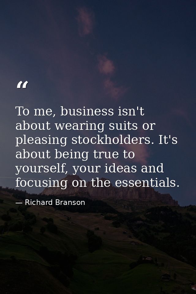 To me, business isn't about wearing suits or pleasing stockholders. It's about being true to yourself, your ideas and fo — Richard Branson