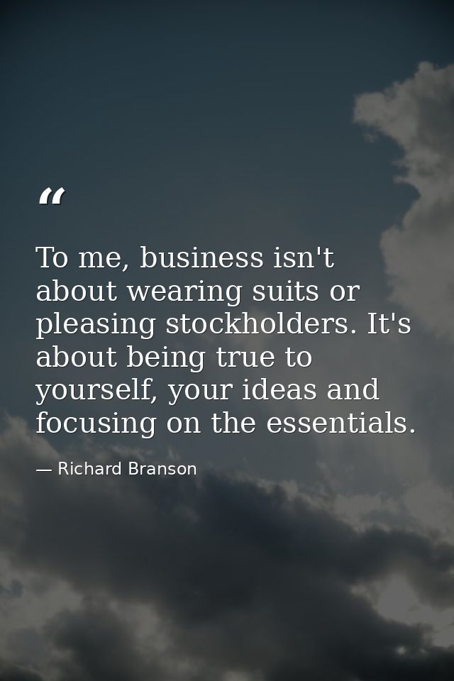 To me, business isn't about wearing suits or pleasing stockholders. It's about being true to yourself, your ideas and fo — Richard Branson
