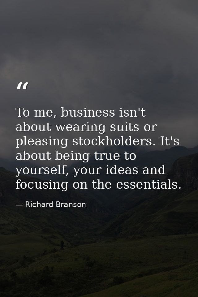 To me, business isn't about wearing suits or pleasing stockholders. It's about being true to yourself, your ideas and fo — Richard Branson