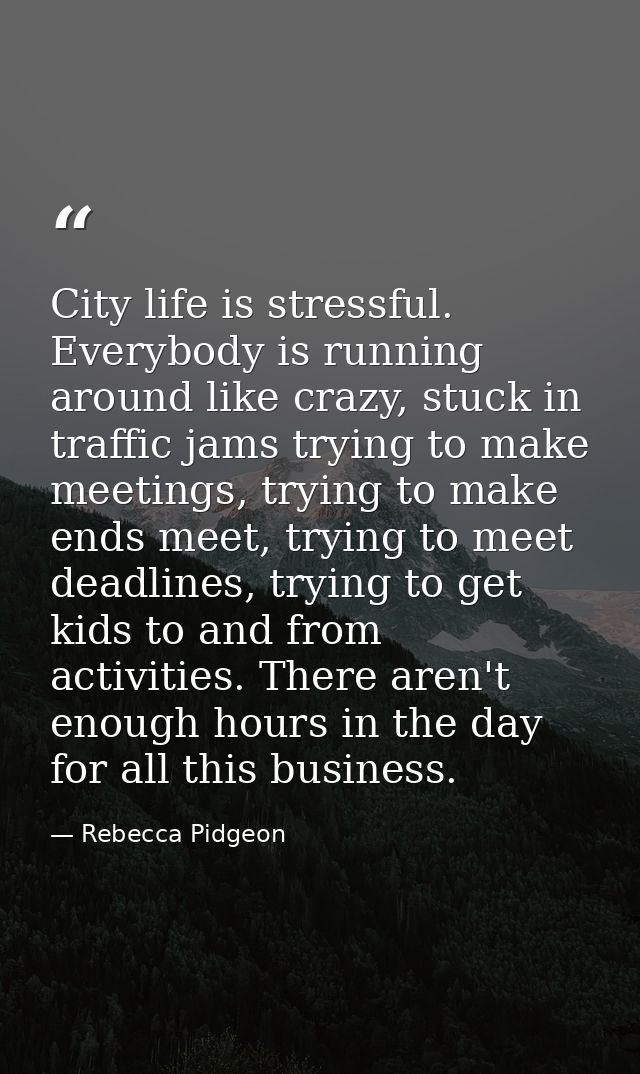 City life is stressful. Everybody is running around like crazy, stuck in traffic jams trying to make meetings, trying to — Rebecca Pidgeon