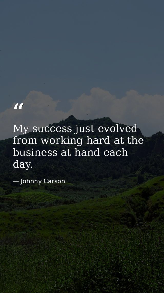 My success just evolved from working hard at the business at hand each day. — Johnny Carson