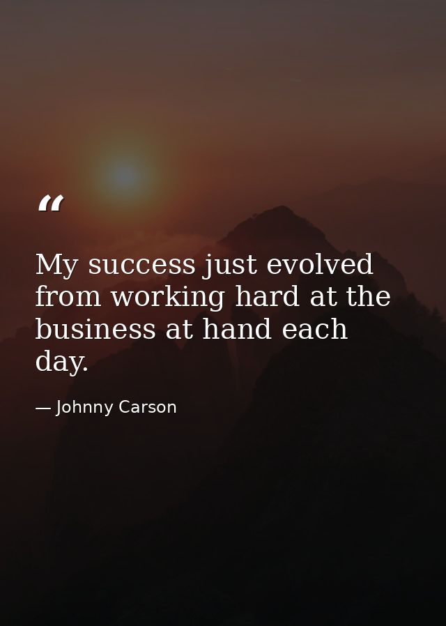 My success just evolved from working hard at the business at hand each day. — Johnny Carson