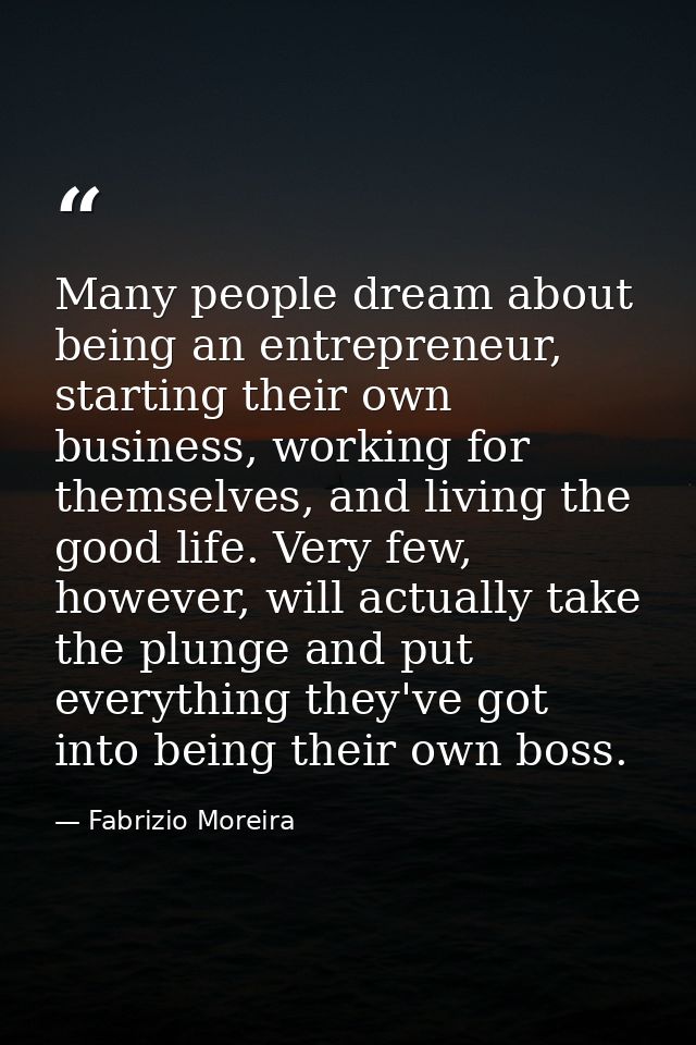 Many people dream about being an entrepreneur, starting their own business, working for themselves, and living the good  — Fabrizio Moreira
