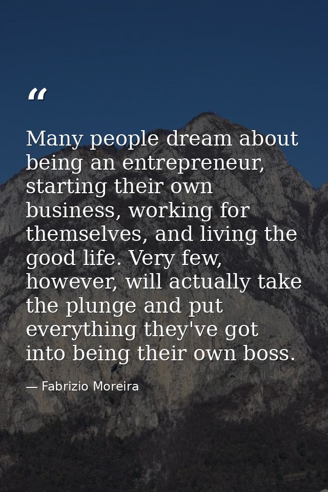 Many people dream about being an entrepreneur, starting their own business, working for themselves, and living the good  — Fabrizio Moreira