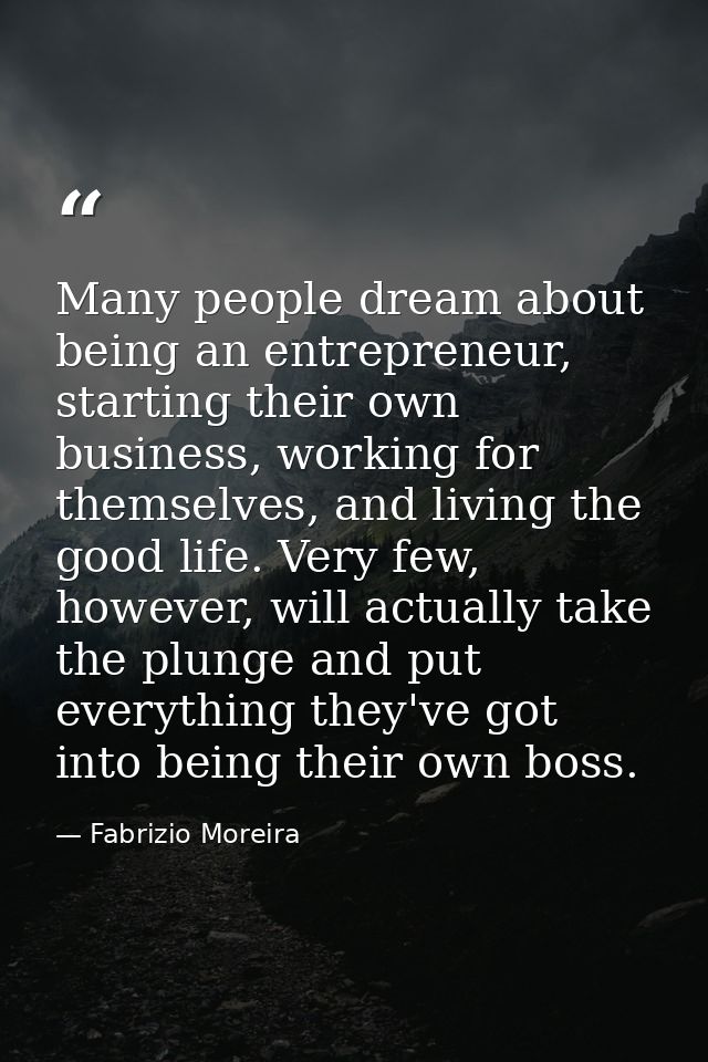 Many people dream about being an entrepreneur, starting their own business, working for themselves, and living the good  — Fabrizio Moreira