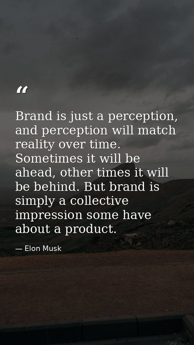 Brand is just a perception, and perception will match reality over time. Sometimes it will be ahead, other times it will — Elon Musk