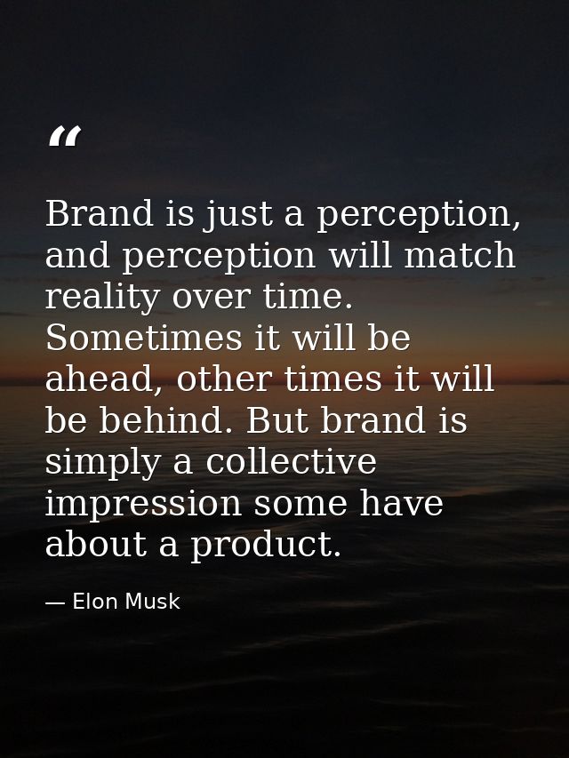 Brand is just a perception, and perception will match reality over time. Sometimes it will be ahead, other times it will — Elon Musk