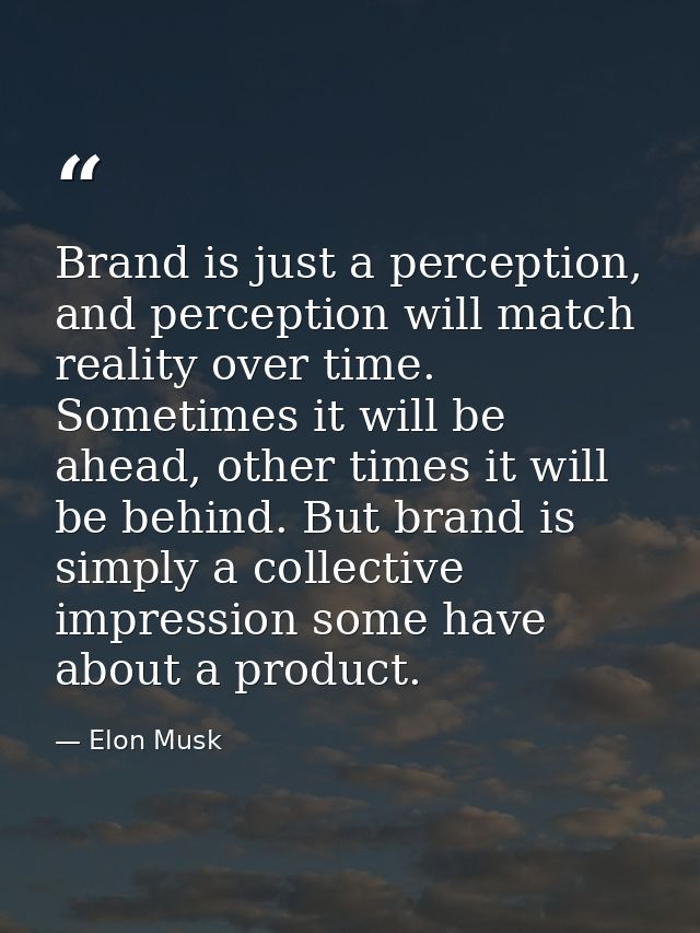 Brand is just a perception, and perception will match reality over time. Sometimes it will be ahead, other times it will — Elon Musk