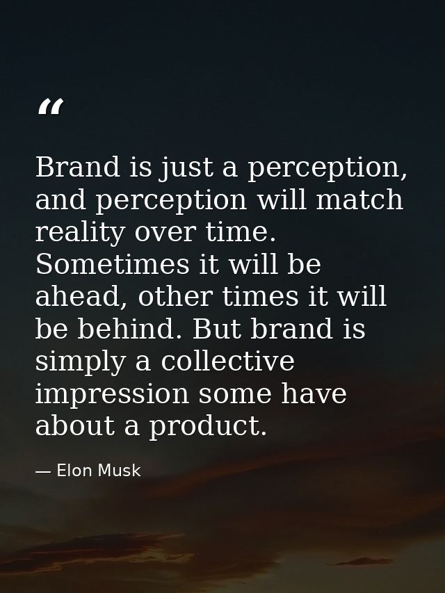 Brand is just a perception, and perception will match reality over time. Sometimes it will be ahead, other times it will — Elon Musk