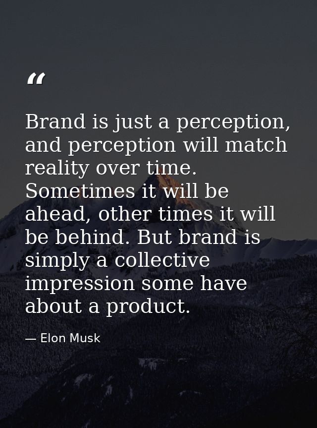 Brand is just a perception, and perception will match reality over time. Sometimes it will be ahead, other times it will — Elon Musk