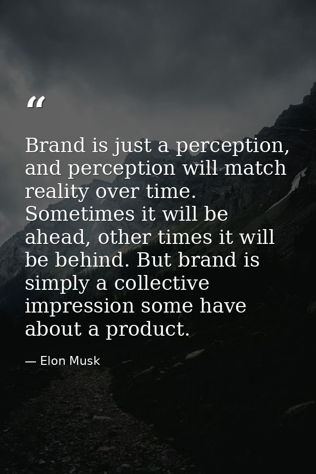 Brand is just a perception, and perception will match reality over time. Sometimes it will be ahead, other times it will — Elon Musk