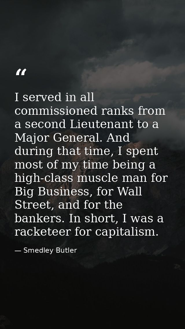 I served in all commissioned ranks from a second Lieutenant to a Major General. And during that time, I spent most of my — Smedley Butler