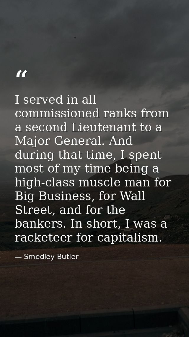 I served in all commissioned ranks from a second Lieutenant to a Major General. And during that time, I spent most of my — Smedley Butler