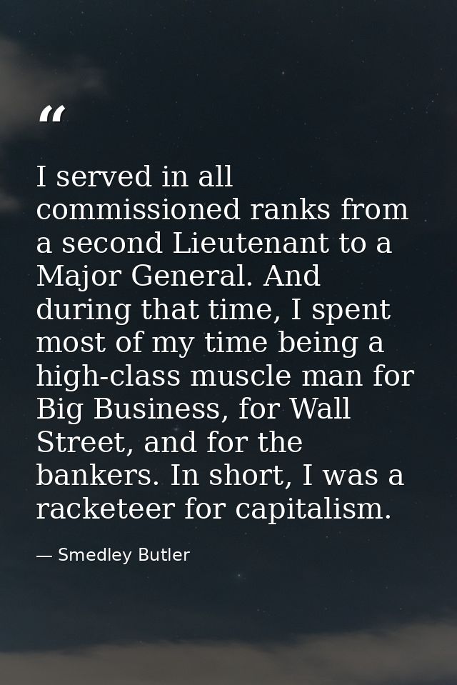 I served in all commissioned ranks from a second Lieutenant to a Major General. And during that time, I spent most of my — Smedley Butler