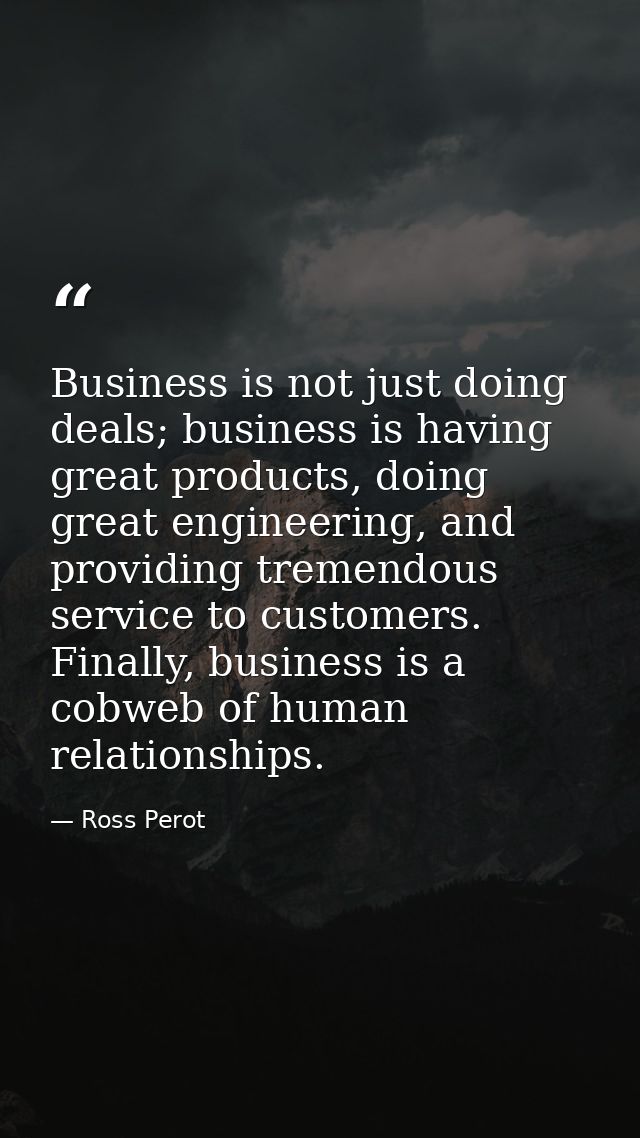 Business is not just doing deals; business is having great products, doing great engineering, and providing tremendous s — Ross Perot