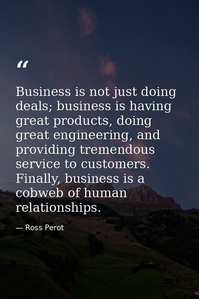 Business is not just doing deals; business is having great products, doing great engineering, and providing tremendous s — Ross Perot
