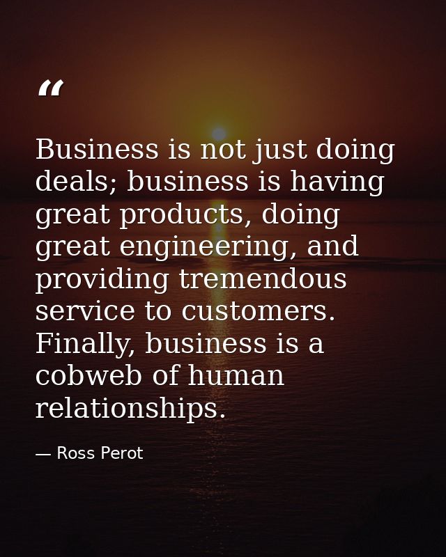 Business is not just doing deals; business is having great products, doing great engineering, and providing tremendous s — Ross Perot