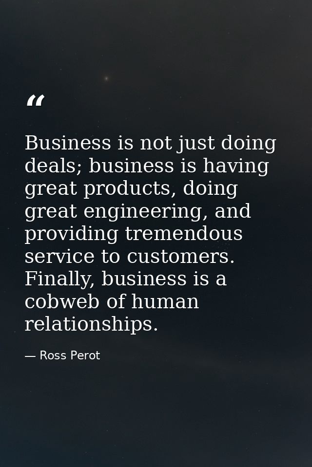Business is not just doing deals; business is having great products, doing great engineering, and providing tremendous s — Ross Perot
