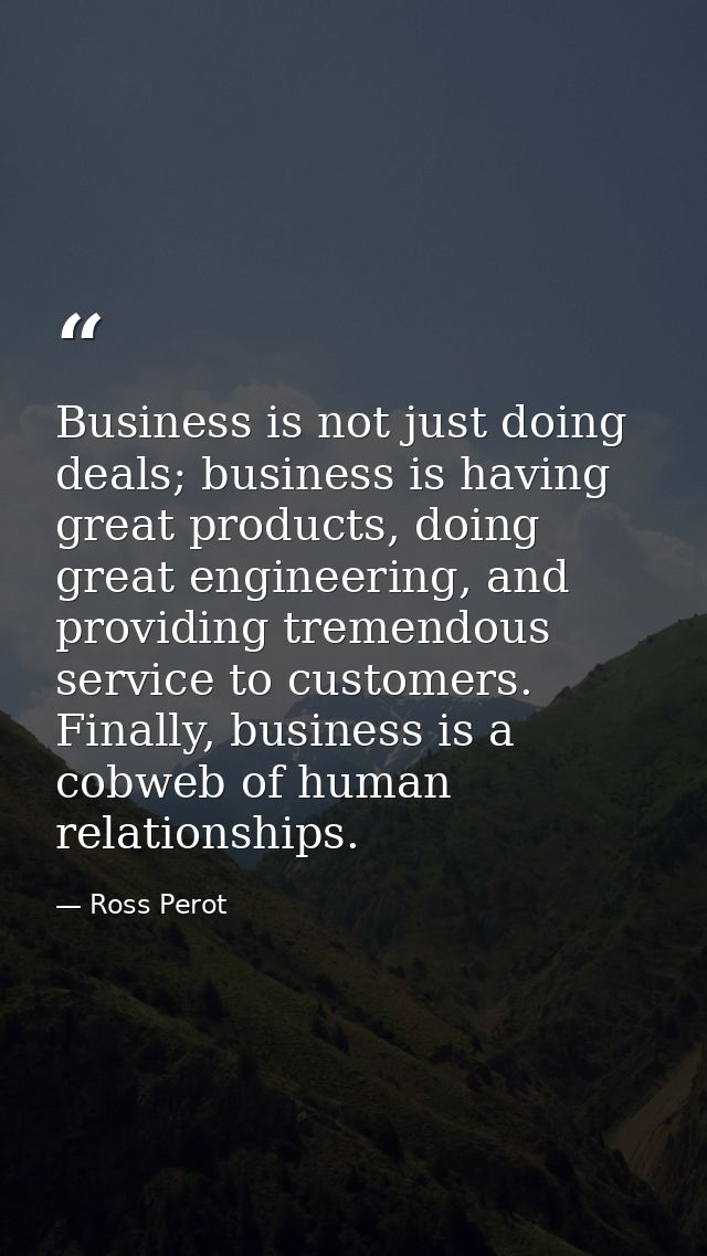 Business is not just doing deals; business is having great products, doing great engineering, and providing tremendous s — Ross Perot