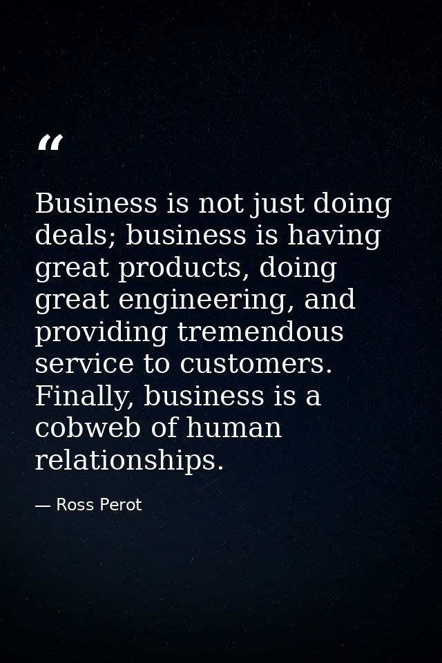 Business is not just doing deals; business is having great products, doing great engineering, and providing tremendous s — Ross Perot