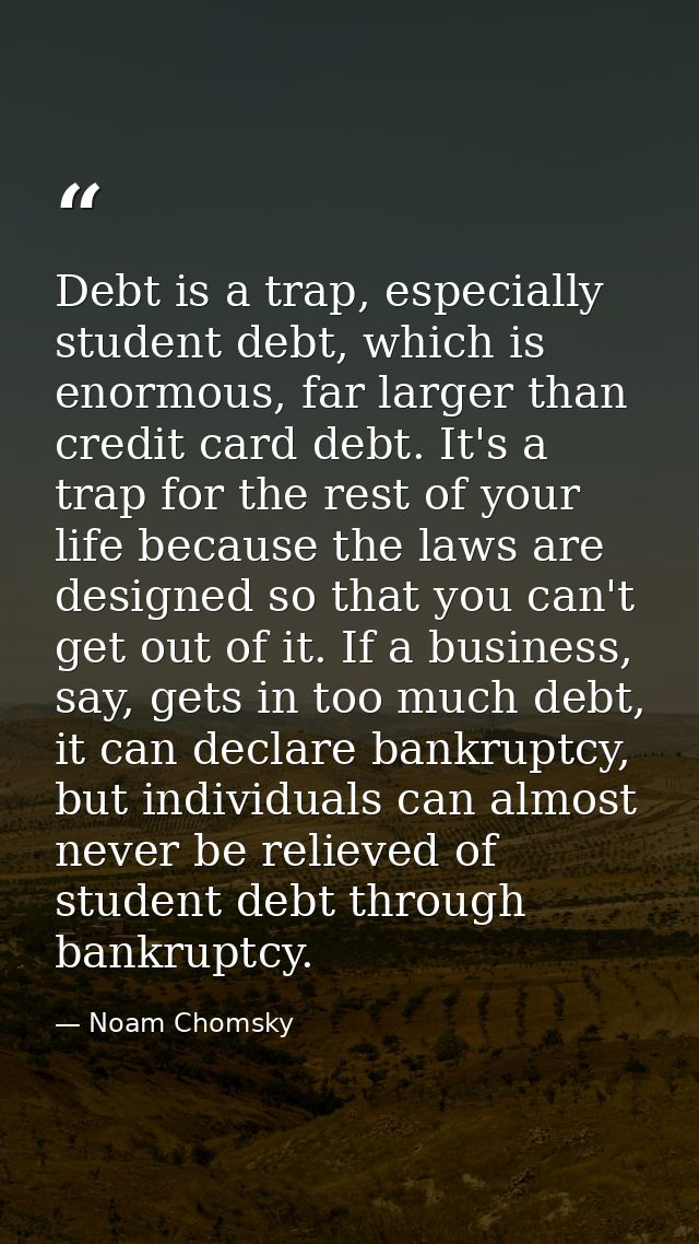 Debt is a trap, especially student debt, which is enormous, far larger than credit card debt. It's a trap for the rest o — Noam Chomsky