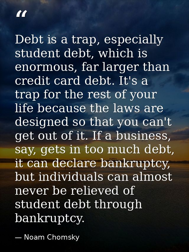Debt is a trap, especially student debt, which is enormous, far larger than credit card debt. It's a trap for the rest o — Noam Chomsky