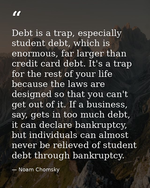 Debt is a trap, especially student debt, which is enormous, far larger than credit card debt. It's a trap for the rest o — Noam Chomsky
