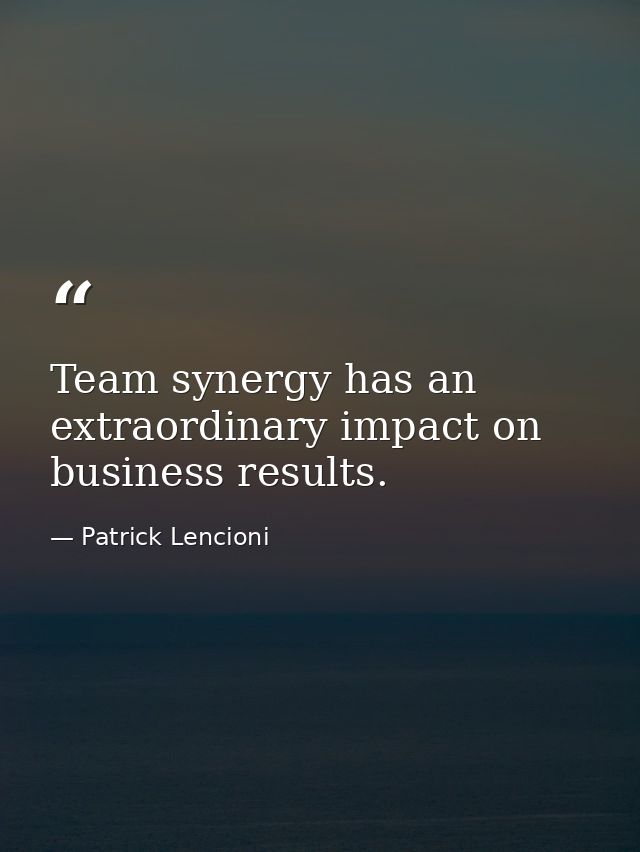 Team synergy has an extraordinary impact on business results. — Patrick Lencioni