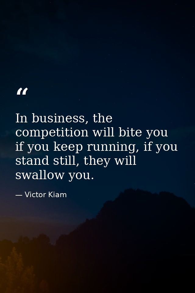In business, the competition will bite you if you keep running, if you stand still, they will swallow you. — Victor Kiam
