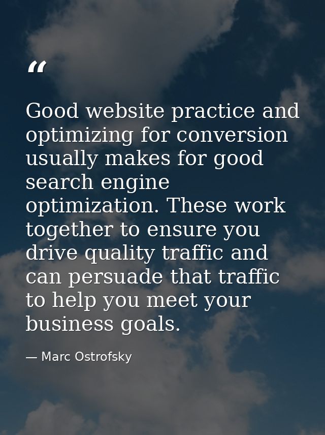 Good website practice and optimizing for conversion usually makes for good search engine optimization. These work togeth — Marc Ostrofsky