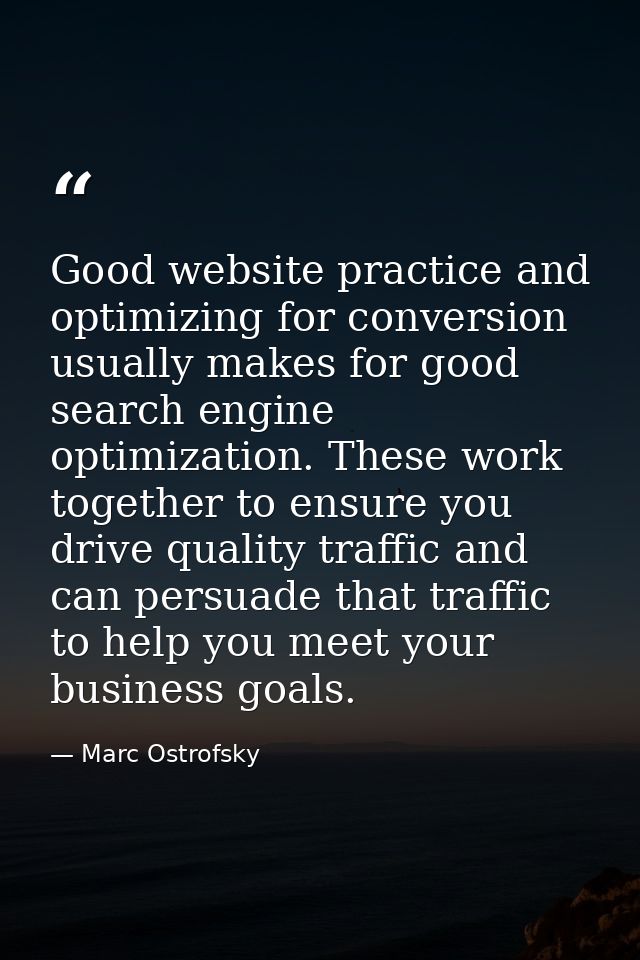 Good website practice and optimizing for conversion usually makes for good search engine optimization. These work togeth — Marc Ostrofsky