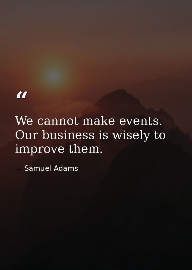 We cannot make events. Our business is wisely to improve them. — Samuel Adams
