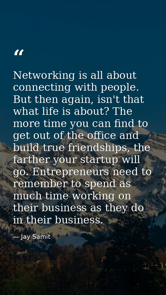 Networking is all about connecting with people. But then again, isn't that what life is about? The more time you can fin — Jay Samit