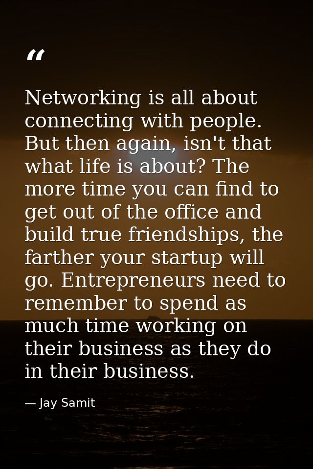 Networking is all about connecting with people. But then again, isn't that what life is about? The more time you can fin — Jay Samit