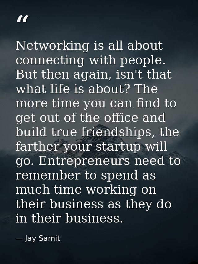 Networking is all about connecting with people. But then again, isn't that what life is about? The more time you can fin — Jay Samit