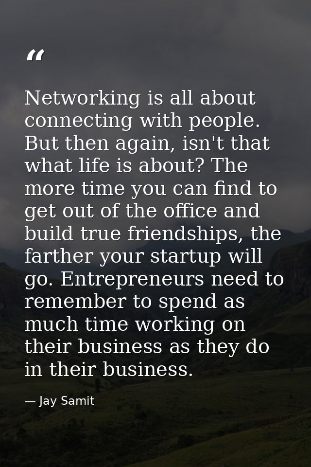 Networking is all about connecting with people. But then again, isn't that what life is about? The more time you can fin — Jay Samit